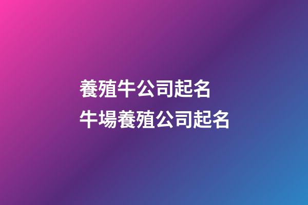 養殖牛公司起名 牛場養殖公司起名-第1張-公司起名-玄機派